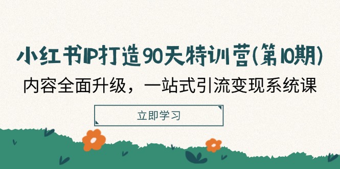 小红书IP打造90天特训营(第10期)：内容全面升级，一站式引流变现系统课-木木创业基地项目网