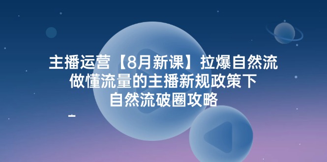 （12094期）主播运营【8月新课】拉爆自然流，做懂流量的主播新规政策下，自然流破…-木木创业基地项目网