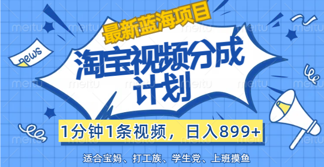 （12101期）【最新蓝海项目】淘宝视频分成计划，1分钟1条视频，日入899+，有手就行-木木创业基地项目网