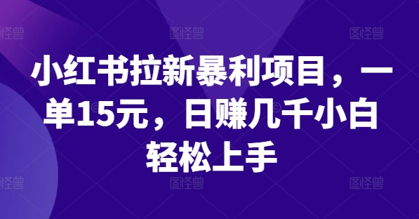 小红书拉新暴利项目，一单15元，日赚几千小白轻松上手-木木创业基地项目网