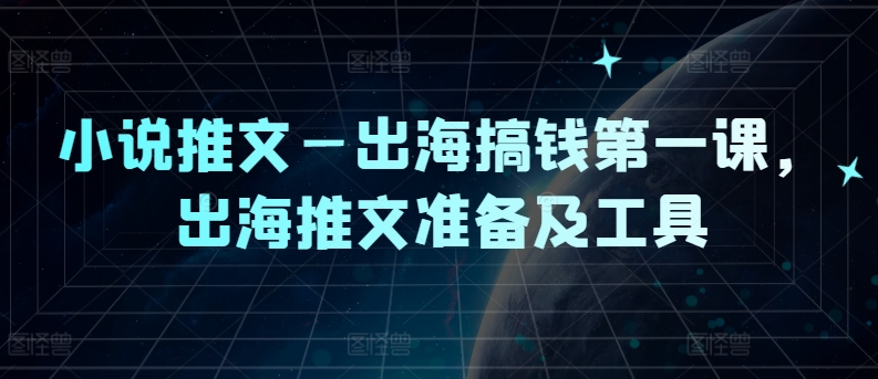 小说推文—出海搞钱第一课，出海推文准备及工具-木木创业基地项目网