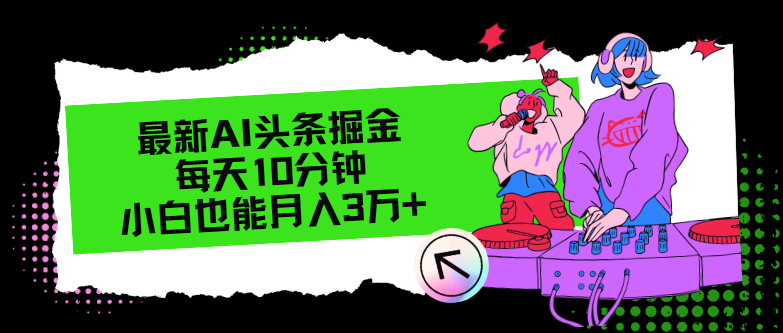 （12109期）最新AI头条掘金，每天只需10分钟，小白也能月入3万+-木木创业基地项目网