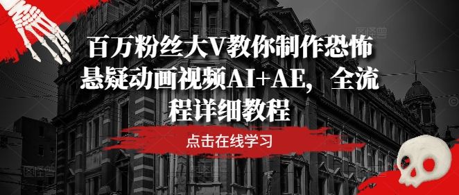 百万粉丝大V教你制作恐怖悬疑动画视频AI+AE，全流程详细教程-木木创业基地项目网