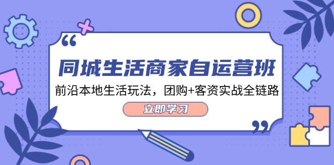 同城生活商家自运营班，前沿本地生活玩法，团购+客资实战全链路（34节课）-木木创业基地项目网