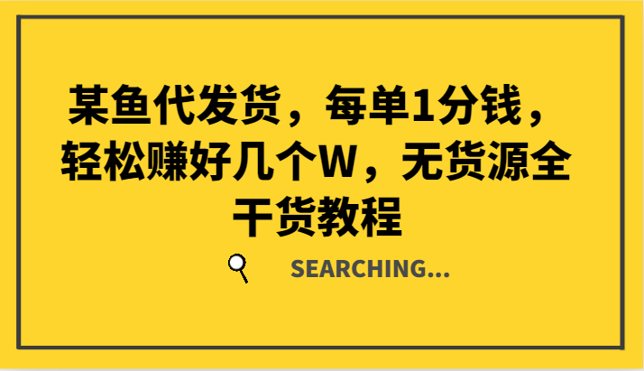 某鱼代发货，每单1分钱，轻松赚好几个W，无货源全干货教程-木木创业基地项目网