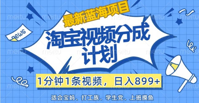 最新蓝海项目淘宝视频分成计划，1分钟1条视频，日入899+，有手就行-木木创业基地项目网