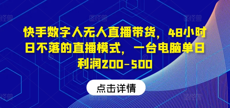 快手数字人无人直播带货，48小时日不落的直播模式，一台电脑单日利润200-500-木木创业基地项目网