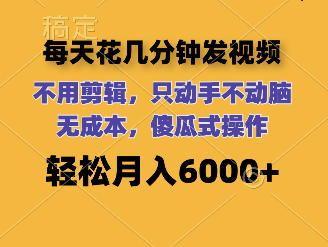 （12119期）每天花几分钟发视频 无需剪辑 动手不动脑 无成本 傻瓜式操作 轻松月入6…-木木创业基地项目网