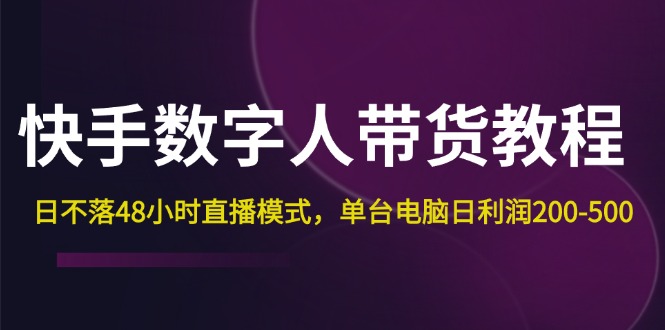 （12129期）快手-数字人带货教程，日不落48小时直播模式，单台电脑日利润200-500-木木创业基地项目网