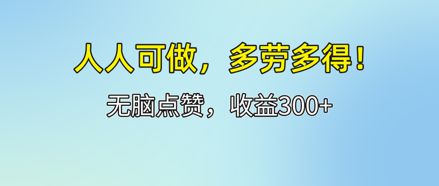 （12126期）人人可做！轻松点赞，收益300+，多劳多得！-木木创业基地项目网