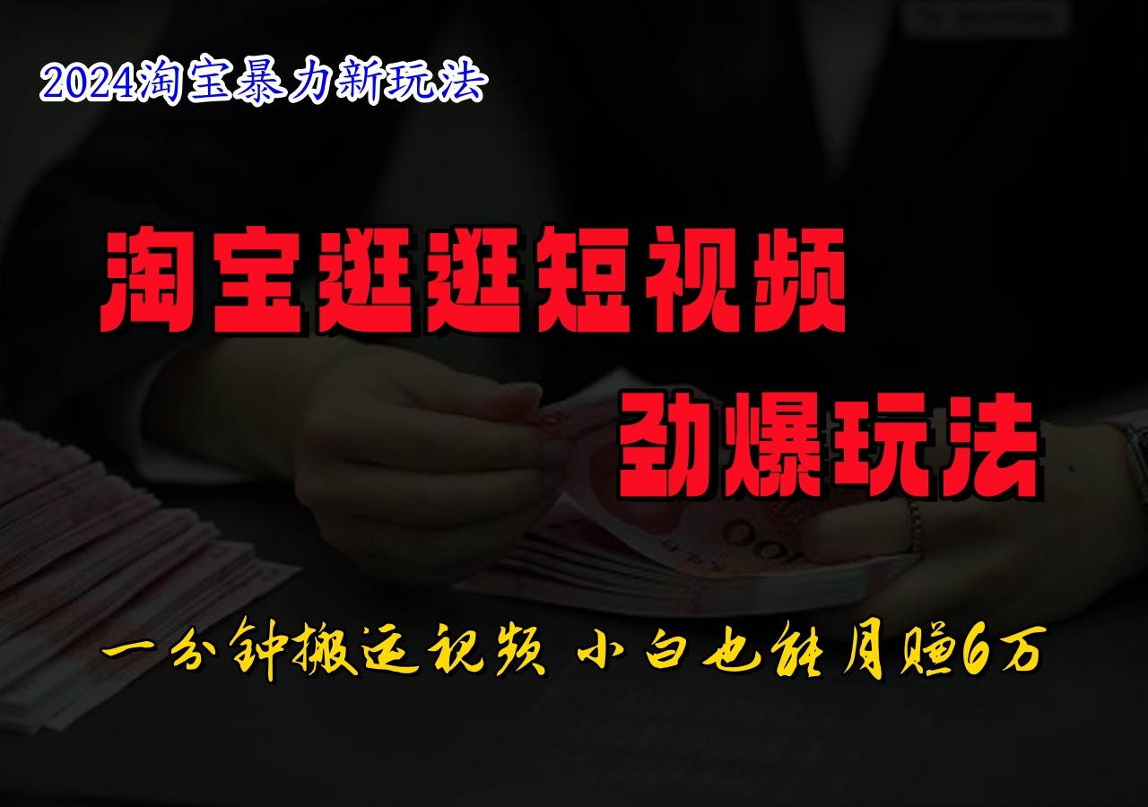 淘宝逛逛短视频劲爆玩法，只需一分钟搬运视频，小白也能日入500+-木木创业基地项目网