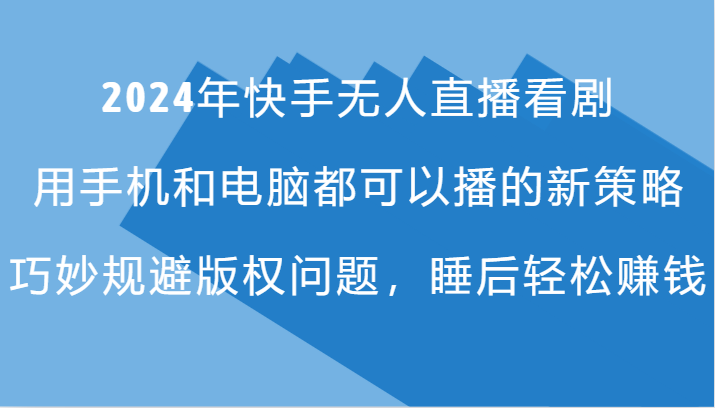 2024年快手无人直播看剧，手机电脑都可播的新策略，巧妙规避版权问题，睡后轻松赚钱-木木创业基地项目网