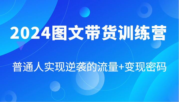 2024图文带货训练营，普通人实现逆袭的流量+变现密码（87节课）-木木创业基地项目网