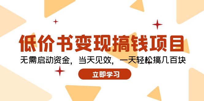 （12134期）低价书变现搞钱项目：无需启动资金，当天见效，一天轻松搞几百块-木木创业基地项目网