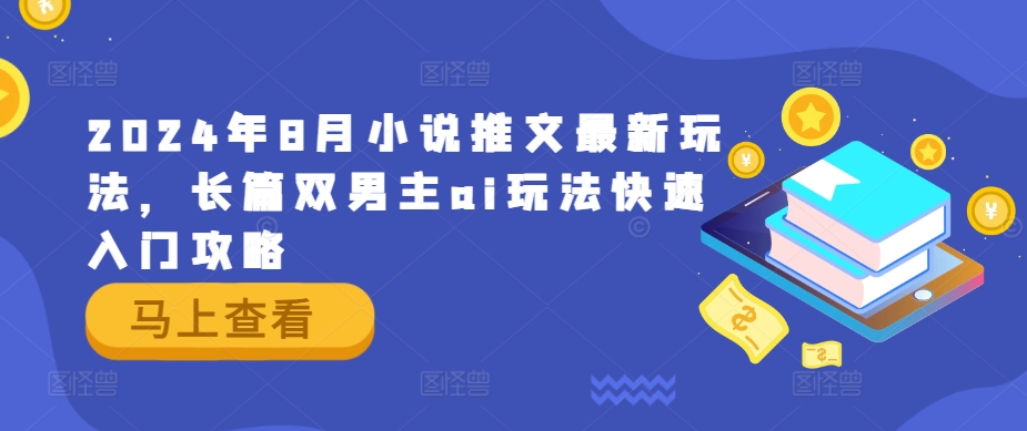 2024年8月小说推文最新玩法，长篇双男主ai玩法快速入门攻略-木木创业基地项目网