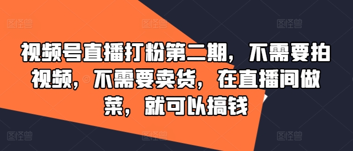 视频号直播打粉第二期，不需要拍视频，不需要卖货，在直播间做菜，就可以搞钱-木木创业基地项目网