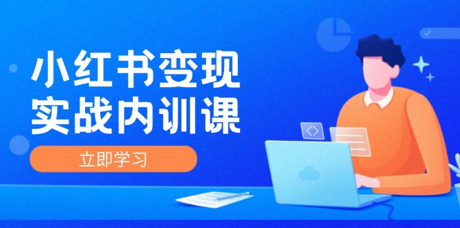 （12154期）小红书变现实战内训课，0-1实现小红书-IP变现 底层逻辑/实战方法/训练结合-木木创业基地项目网