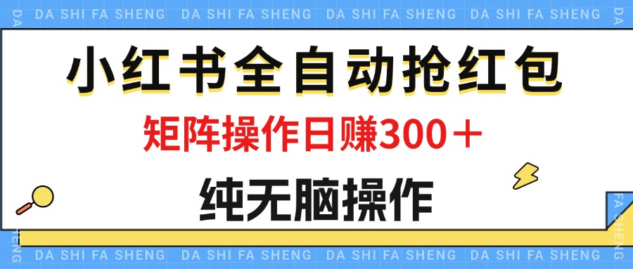 （12151期）最新小红书全自动抢红包，单号一天50＋  矩阵操作日入300＋，纯无脑操作-木木创业基地项目网