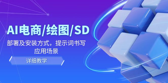 AI电商/绘图/SD/详细教程：部署及安装方式，提示词书写，应用场景-木木创业基地项目网