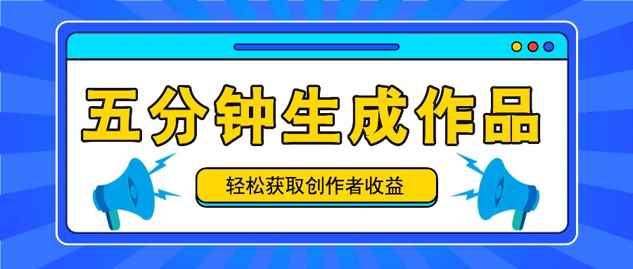 五分钟内即可生成一个原创作品，每日获取创作者收益100-300+！-木木创业基地项目网