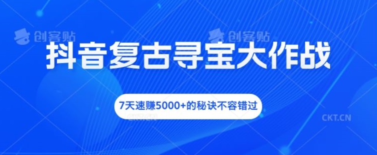 抖音复古寻宝大作战，7天速赚5000+的秘诀不容错过-木木创业基地项目网