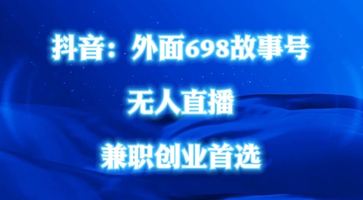 外面698的抖音民间故事号无人直播，全民都可操作，不需要直人出镜-木木创业基地项目网