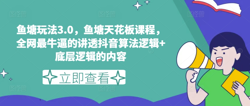 鱼塘玩法3.0，鱼塘天花板课程，全网最牛逼的讲透抖音算法逻辑+底层逻辑的内容（更新）-木木创业基地项目网