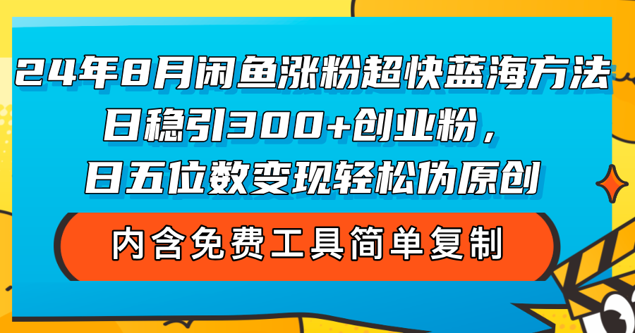 （12176期）24年8月闲鱼涨粉超快蓝海方法！日稳引300+创业粉，日五位数变现，轻松…-木木创业基地项目网