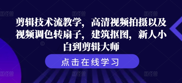 剪辑技术流教学，高清视频拍摄以及视频调色转扇子，建筑抠图，新人小白到剪辑大师-木木创业基地项目网