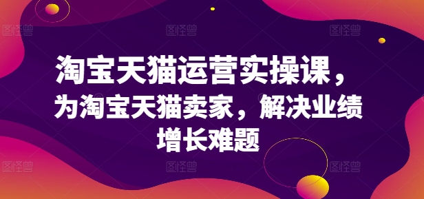 淘宝天猫运营实操课，为淘宝天猫卖家，解决业绩增长难题-木木创业基地项目网