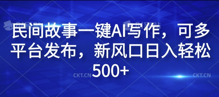 民间故事一键AI写作，可多平台发布，新风口日入轻松500+-木木创业基地项目网