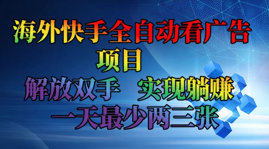 （12185期）海外快手全自动看广告项目    解放双手   实现躺赚  一天最少两三张-木木创业基地项目网