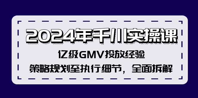 （12189期）2024年千川实操课，亿级GMV投放经验，策略规划至执行细节，全面拆解-木木创业基地项目网