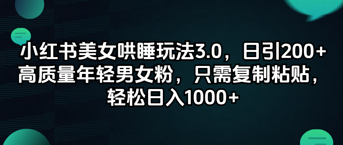 （12195期）小红书美女哄睡玩法3.0，日引200+高质量年轻男女粉，只需复制粘贴，轻…-木木创业基地项目网