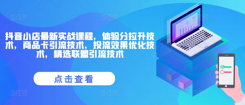 抖音小店最新实战课程，体验分拉升技术，商品卡引流技术，投流效果优化技术，精选联盟引流技术-木木创业基地项目网