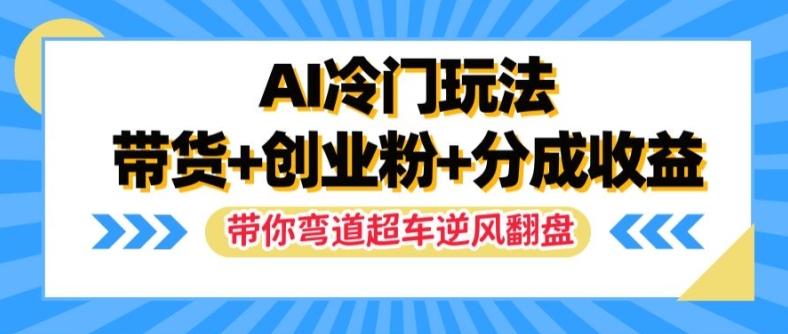 AI冷门玩法，带货+创业粉+分成收益，带你弯道超车，实现逆风翻盘-木木创业基地项目网