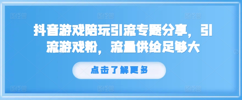 抖音游戏陪玩引流专题分享，引流游戏粉，流量供给足够大-木木创业基地项目网