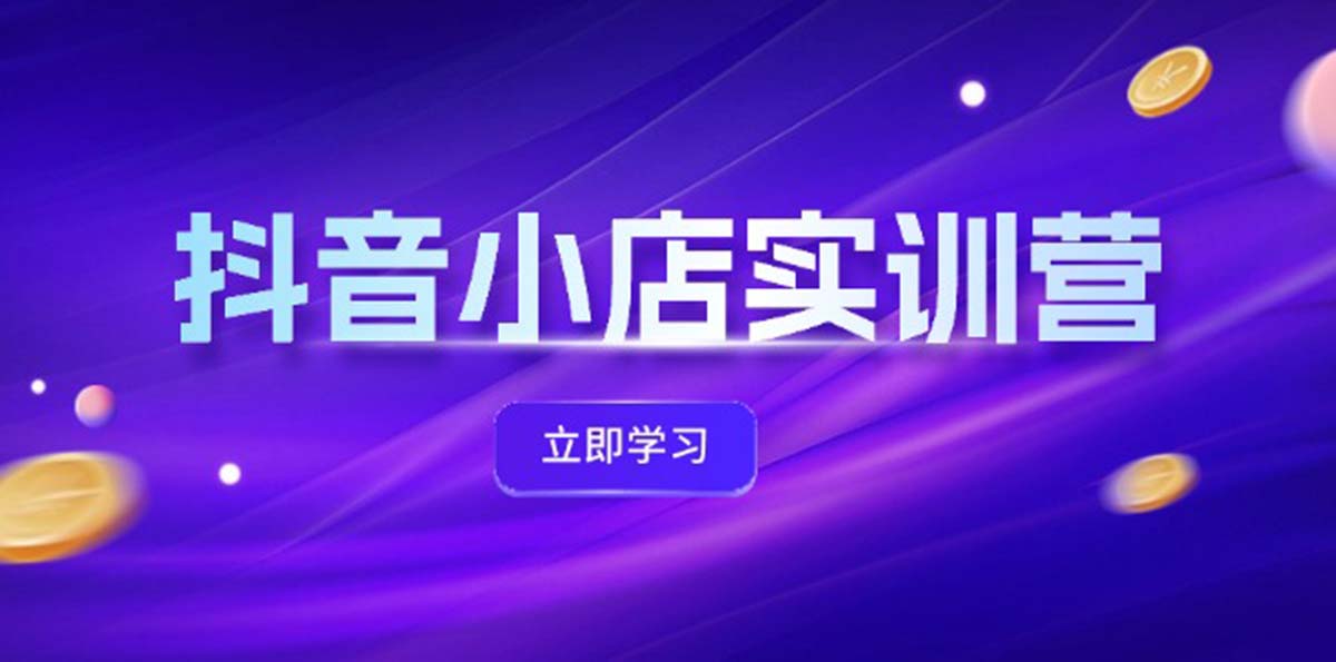 （12199期）抖音小店最新实训营，提升体验分、商品卡 引流，投流增效，联盟引流秘籍-木木创业基地项目网