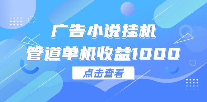 （12198期）广告小说挂机管道单机收益1000+-木木创业基地项目网