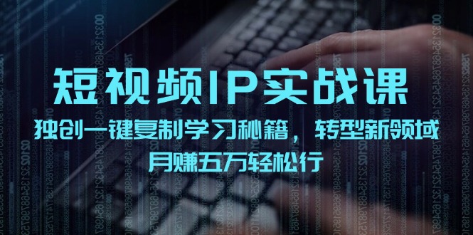 短视频IP实战课，独创一键复制学习秘籍，转战新领域，月赚五万轻松行-木木创业基地项目网