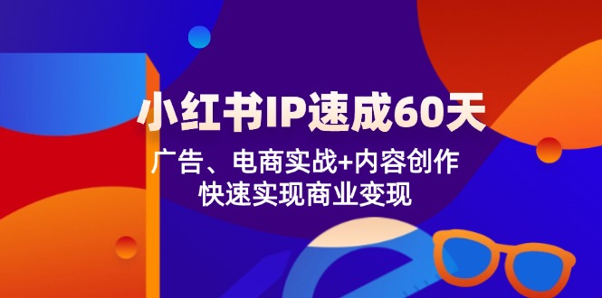 小红书IP速成60天：广告、电商实战+内容创作，快速实现商业变现-木木创业基地项目网