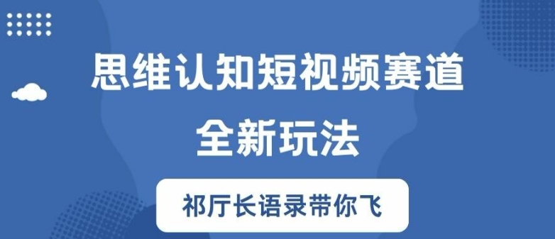 思维认知短视频赛道新玩法，胜天半子祁厅长语录带你飞-木木创业基地项目网