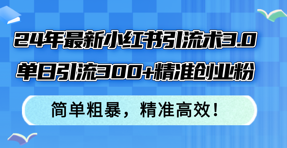 （12215期）24年最新小红书引流术3.0，单日引流300+精准创业粉，简单粗暴，精准高效！-木木创业基地项目网