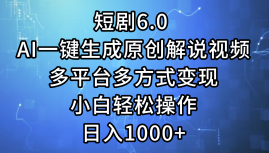 （12227期）短剧6.0 AI一键生成原创解说视频，多平台多方式变现，小白轻松操作，日…-木木创业基地项目网