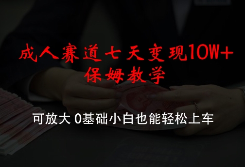 成人赛道七天变现10W+保姆教学，可放大，0基础小白也能轻松上车-木木创业基地项目网