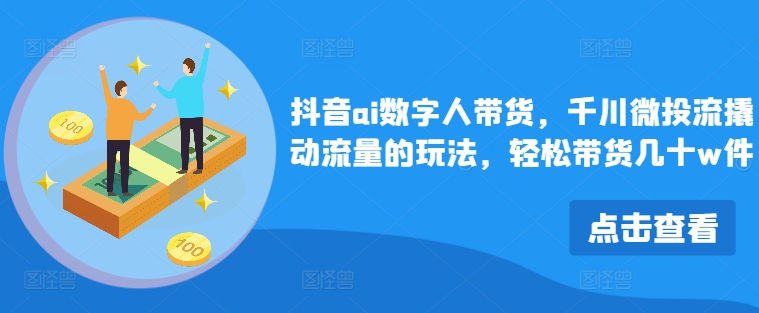 抖音ai数字人带货，千川微投流撬动流量的玩法，轻松带货几十w件-木木创业基地项目网