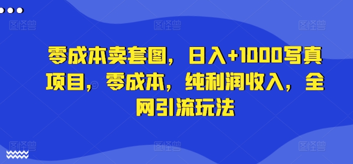 零成本卖套图，日入+1000写真项目，零成本，纯利润收入，全网引流玩法-木木创业基地项目网