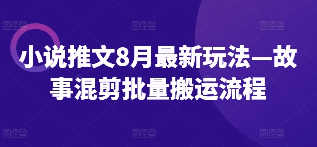 小说推文8月最新玩法—故事混剪批量搬运流程-木木创业基地项目网