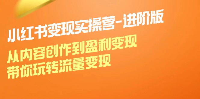 （12234期）小红书变现实操营-进阶版：从内容创作到盈利变现，带你玩转流量变现-木木创业基地项目网