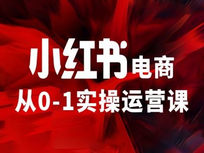 小红书电商从0-1实操运营课，让你从小白到精英-木木创业基地项目网